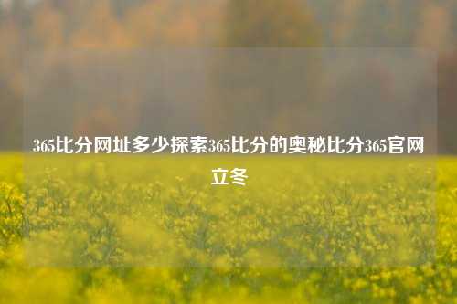 365比分网址多少探索365比分的奥秘比分365官网立冬-第1张图片-比分网