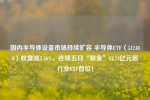 国内半导体设备市场持续扩容 半导体ETF（512480）收盘涨3.46%，连续五日“吸金”13.74亿元居行业ETF首位！-第1张图片-比分网