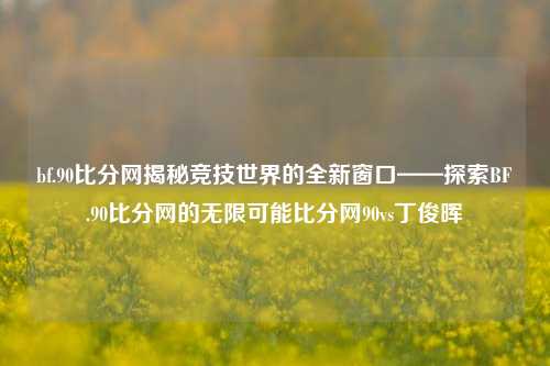 bf.90比分网揭秘竞技世界的全新窗口——探索BF.90比分网的无限可能比分网90vs丁俊晖-第1张图片-比分网