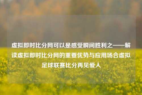 虚拟即时比分网可以是感受瞬间胜利之——解读虚拟即时比分网的重要优势与应用场合虚拟足球联赛比分再见爱人-第1张图片-比分网