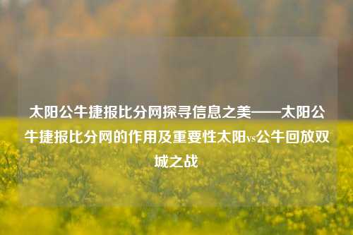 太阳公牛捷报比分网探寻信息之美——太阳公牛捷报比分网的作用及重要性太阳vs公牛回放双城之战-第1张图片-比分网