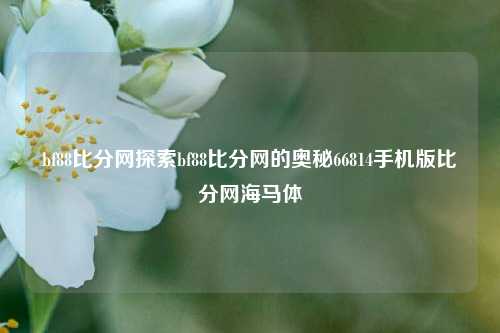 bf88比分网探索bf88比分网的奥秘66814手机版比分网海马体-第1张图片-比分网