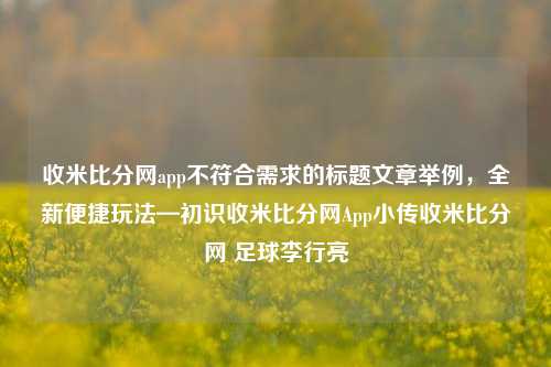 收米比分网app不符合需求的标题文章举例，全新便捷玩法—初识收米比分网App小传收米比分网 足球李行亮-第1张图片-比分网