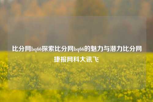 比分网bq66探索比分网bq66的魅力与潜力比分网捷报网科大讯飞-第1张图片-比分网