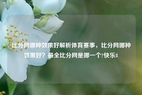 比分网哪种效果好解析体育赛事，比分网哪种效果好？最全比分网是哪一个?快乐8-第1张图片-比分网