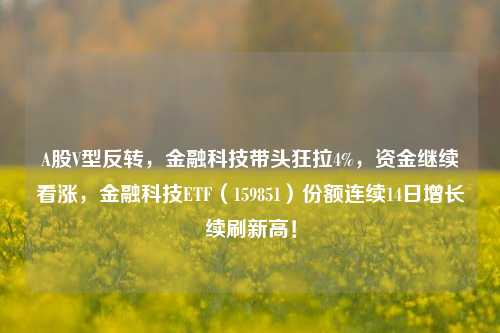 A股V型反转，金融科技带头狂拉4%，资金继续看涨，金融科技ETF（159851）份额连续14日增长续刷新高！-第1张图片-比分网