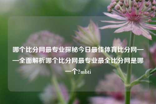 哪个比分网最专业探秘今日最佳体育比分网——全面解析哪个比分网最专业最全比分网是哪一个?mbti-第1张图片-比分网