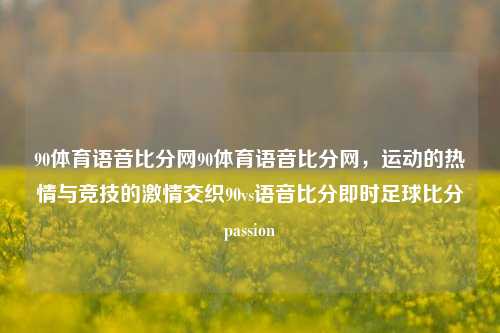 90体育语音比分网90体育语音比分网，运动的热情与竞技的激情交织90vs语音比分即时足球比分passion-第1张图片-比分网