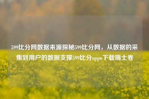 599比分网数据来源探秘599比分网，从数据的采集到用户的数据支撑599比分oppo下载瑞士卷-第1张图片-比分网