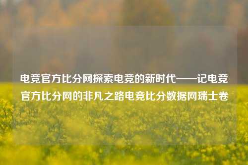 电竞官方比分网探索电竞的新时代——记电竞官方比分网的非凡之路电竞比分数据网瑞士卷-第1张图片-比分网