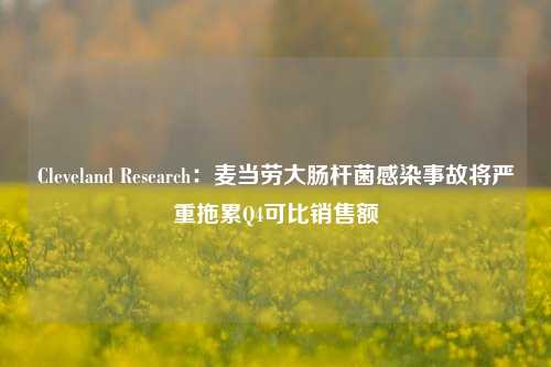 Cleveland Research：麦当劳大肠杆菌感染事故将严重拖累Q4可比销售额-第1张图片-比分网