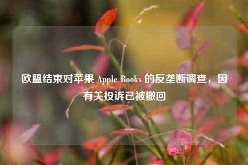 欧盟结束对苹果 Apple Books 的反垄断调查，因有关投诉已被撤回-第1张图片-比分网