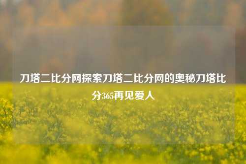 刀塔二比分网探索刀塔二比分网的奥秘刀塔比分365再见爱人-第1张图片-比分网