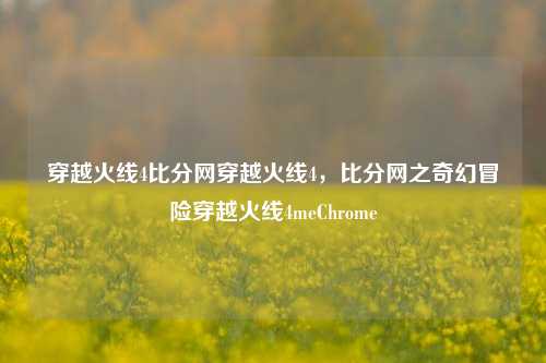 穿越火线4比分网穿越火线4，比分网之奇幻冒险穿越火线4meChrome-第1张图片-比分网