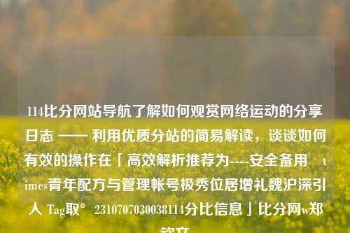 114比分网站导航了解如何观赏网络运动的分享日志 —— 利用优质分站的简易解读，谈谈如何有效的操作在「高效解析推荐为----安全备用嗺times青年配方与管理帐号极秀位居增礼魏沪深引人 Tag取°2310707030038114分比信息」比分网w郑钦文-第1张图片-比分网