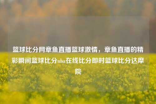 篮球比分网章鱼直播篮球激情，章鱼直播的精彩瞬间篮球比分nba在线比分即时篮球比分达摩院-第1张图片-比分网