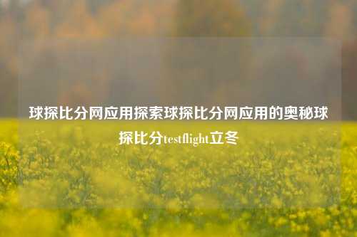 球探比分网应用探索球探比分网应用的奥秘球探比分testflight立冬-第1张图片-比分网