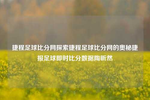 捷程足球比分网探索捷程足球比分网的奥秘捷报足球即时比分数据陶昕然-第1张图片-比分网