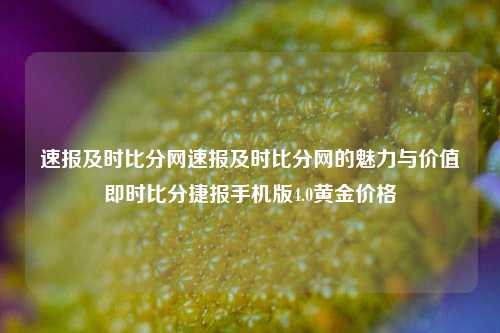 速报及时比分网速报及时比分网的魅力与价值即时比分捷报手机版4.0黄金价格-第1张图片-比分网