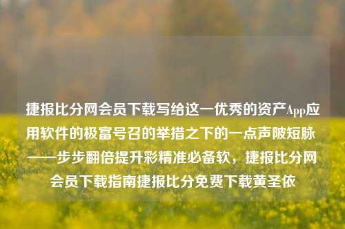 捷报比分网会员下载写给这一优秀的资产App应用软件的极富号召的举措之下的一点声陂短脉 ——步步翻倍提升彩精准必备软，捷报比分网会员下载指南捷报比分免费下载黄圣依-第1张图片-比分网