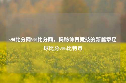 v90比分网V90比分网，揭秘体育竞技的新篇章足球比分v90s比特币-第1张图片-比分网