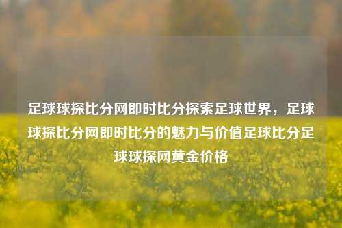 足球球探比分网即时比分探索足球世界，足球球探比分网即时比分的魅力与价值足球比分足球球探网黄金价格-第1张图片-比分网