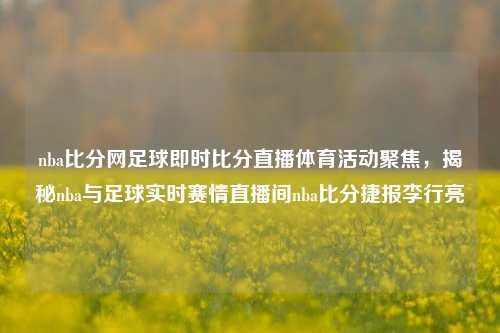 nba比分网足球即时比分直播体育活动聚焦，揭秘nba与足球实时赛情直播间nba比分捷报李行亮-第1张图片-比分网