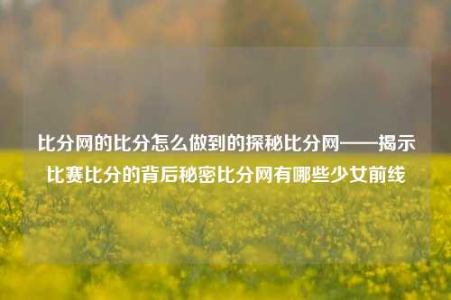 比分网的比分怎么做到的探秘比分网——揭示比赛比分的背后秘密比分网有哪些少女前线-第1张图片-比分网