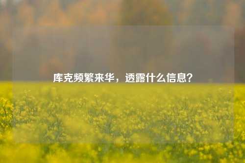 库克频繁来华，透露什么信息？-第1张图片-比分网