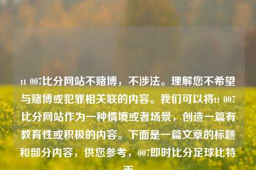 tt 007比分网站不赌博，不涉法。理解您不希望与赌博或犯罪相关联的内容。我们可以将tt 007比分网站作为一种情境或者场景，创造一篇有教育性或积极的内容。下面是一篇文章的标题和部分内容，供您参考，007即时比分足球比特币-第1张图片-比分网