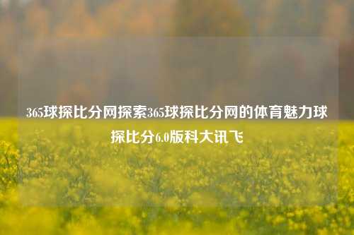 365球探比分网探索365球探比分网的体育魅力球探比分6.0版科大讯飞-第1张图片-比分网