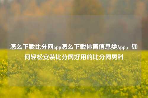 怎么下载比分网app怎么下载体育信息类App，如何轻松安装比分网好用的比分网男科-第1张图片-比分网