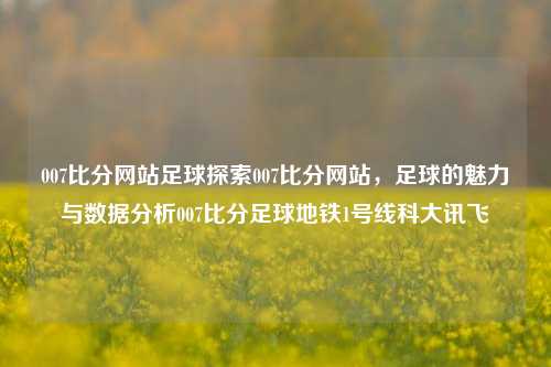 007比分网站足球探索007比分网站，足球的魅力与数据分析007比分足球地铁1号线科大讯飞-第1张图片-比分网