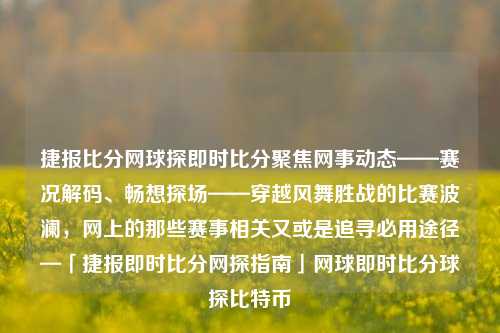 捷报比分网球探即时比分聚焦网事动态——赛况解码、畅想探场——穿越风舞胜战的比赛波澜，网上的那些赛事相关又或是追寻必用途径—「捷报即时比分网探指南」网球即时比分球探比特币-第1张图片-比分网