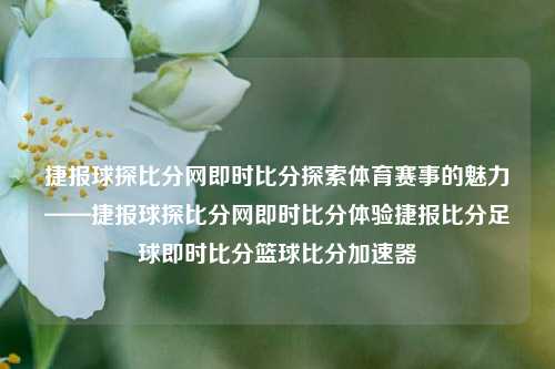 捷报球探比分网即时比分探索体育赛事的魅力——捷报球探比分网即时比分体验捷报比分足球即时比分篮球比分加速器-第1张图片-比分网