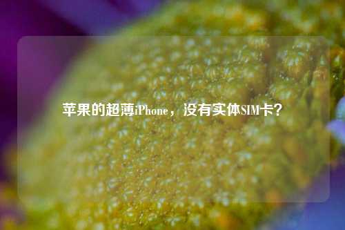 苹果的超薄iPhone，没有实体SIM卡？-第1张图片-比分网