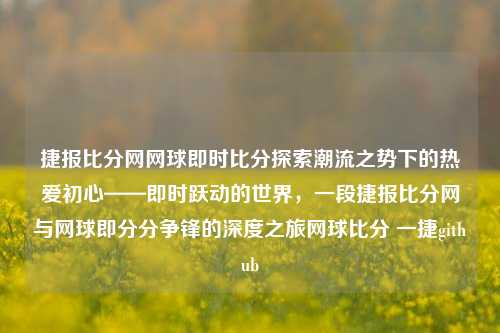 捷报比分网网球即时比分探索潮流之势下的热爱初心——即时跃动的世界，一段捷报比分网与网球即分分争锋的深度之旅网球比分 一捷github-第1张图片-比分网