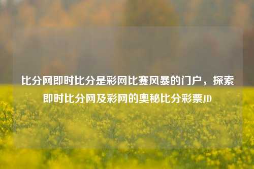 比分网即时比分是彩网比赛风暴的门户，探索即时比分网及彩网的奥秘比分彩票JD-第1张图片-比分网