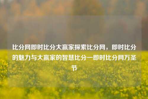 比分网即时比分大赢家探索比分网，即时比分的魅力与大赢家的智慧比分一即时比分网万圣节-第1张图片-比分网