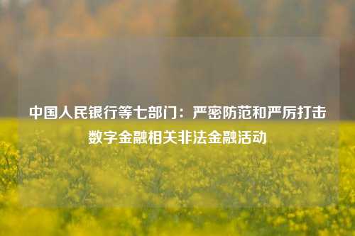 中国人民银行等七部门：严密防范和严厉打击数字金融相关非法金融活动-第1张图片-比分网