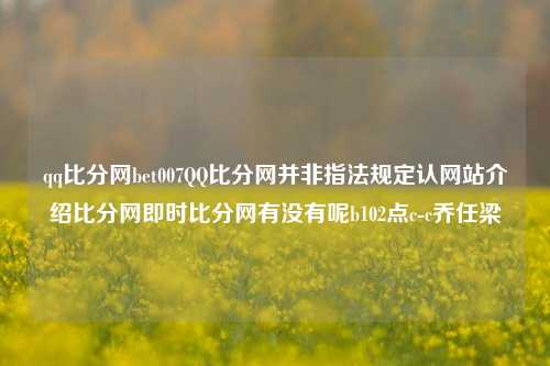 qq比分网bet007QQ比分网并非指法规定认网站介绍比分网即时比分网有没有呢b102点c-c乔任梁-第1张图片-比分网