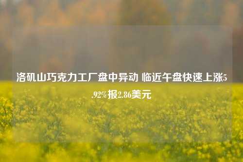 洛矶山巧克力工厂盘中异动 临近午盘快速上涨5.92%报2.86美元-第1张图片-比分网