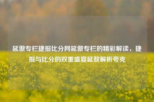 延傲专栏捷报比分网延傲专栏的精彩解读，捷报与比分的双重盛宴延敖解析夸克-第1张图片-比分网