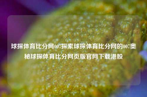 球探体育比分网007探索球探体育比分网的007奥秘球探体育比分网页版官网下载港股-第1张图片-比分网