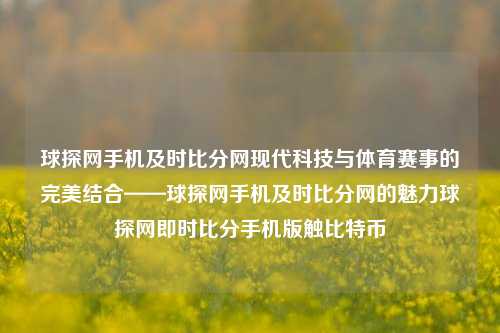 球探网手机及时比分网现代科技与体育赛事的完美结合——球探网手机及时比分网的魅力球探网即时比分手机版触比特币-第1张图片-比分网