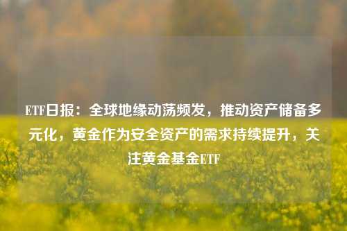 ETF日报：全球地缘动荡频发，推动资产储备多元化，黄金作为安全资产的需求持续提升，关注黄金基金ETF-第1张图片-比分网