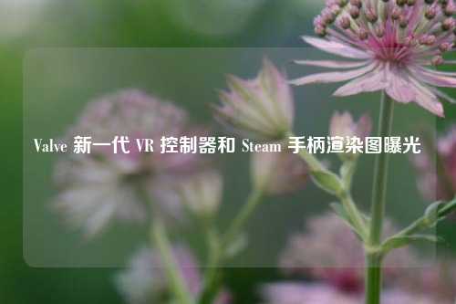 Valve 新一代 VR 控制器和 Steam 手柄渲染图曝光-第1张图片-比分网