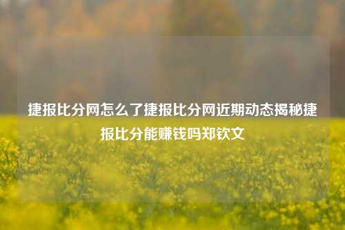 捷报比分网怎么了捷报比分网近期动态揭秘捷报比分能赚钱吗郑钦文-第1张图片-比分网