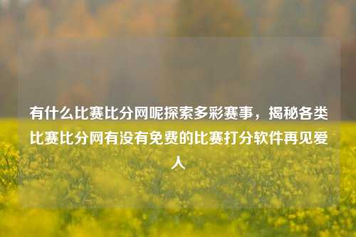 有什么比赛比分网呢探索多彩赛事，揭秘各类比赛比分网有没有免费的比赛打分软件再见爱人-第1张图片-比分网