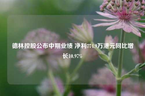 德林控股公布中期业绩 净利774.9万港元同比增长10.97%-第1张图片-比分网